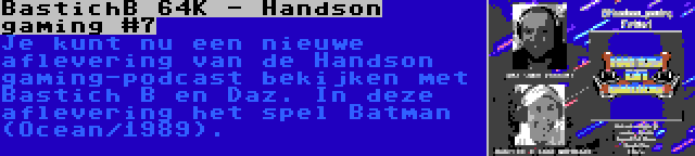 BastichB 64K - Handson gaming #7 | Je kunt nu een nieuwe aflevering van de Handson gaming-podcast bekijken met Bastich B en Daz. In deze aflevering het spel Batman (Ocean/1989).