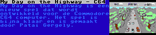 My Day on the Highway - C64 | My Day on the Highway is een nieuw spel dat wordt ontwikkeld voor de Commodore C64 computer. Het spel is bijna klaar en is gemaakt door Patai Gergely.