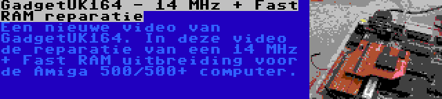 GadgetUK164 - 14 MHz + Fast RAM reparatie | Een nieuwe video van GadgetUK164. In deze video de reparatie van een 14 MHz + Fast RAM uitbreiding voor de Amiga 500/500+ computer.