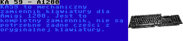KA 59 - A1200 | KA59 to mechaniczny zamiennik klawiatury dla Amigi 1200. Jest to kompletny zamiennik, nie są potrzebne żadne części z oryginalnej klawiatury.