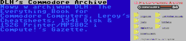 DLH's Commodore Archive | Nowy w archiwum DLH: The Everything Book for Commodore Computers, Leroy's Cheatsheets, 1541 Disk & 1526 Printer/MPS802 i Compute!'s Gazette.