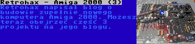 Retrohax - Amiga 2000 (3) | Retrohax napisał blog o budowie zupełnie nowego komputera Amiga 2000. Możesz teraz obejrzeć część 3 projektu na jego blogu.