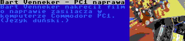 Bart Venneker - PC1 naprawa | Bart Venneker nakręcił film o naprawie zasilacza w komputerze Commodore PC1. (Język duński.)