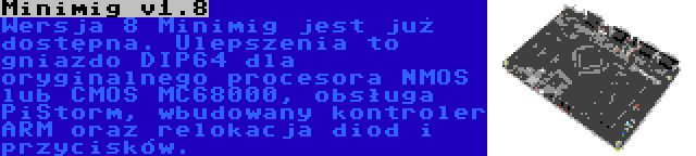 Minimig v1.8 | Wersja 8 Minimig jest już dostępna. Ulepszenia to gniazdo DIP64 dla oryginalnego procesora NMOS lub CMOS MC68000, obsługa PiStorm, wbudowany kontroler ARM oraz relokacja diod i przycisków.