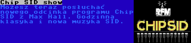 Chip SID show | Możesz teraz posłuchać nowego odcinka programu Chip SID z Max Hall. Godzinna klasyka i nowa muzyka SID.