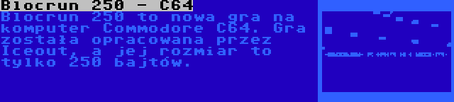 Blocrun 250 - C64 | Blocrun 250 to nowa gra na komputer Commodore C64. Gra została opracowana przez Iceout, a jej rozmiar to tylko 250 bajtów.