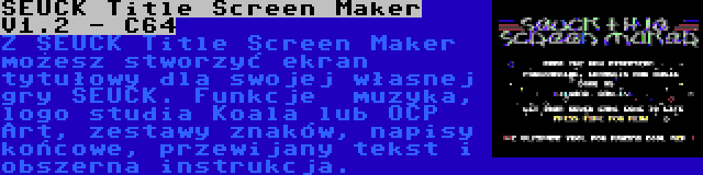 SEUCK Title Screen Maker V1.2 - C64 | Z SEUCK Title Screen Maker możesz stworzyć ekran tytułowy dla swojej własnej gry SEUCK. Funkcje  muzyka, logo studia Koala lub OCP Art, zestawy znaków, napisy końcowe, przewijany tekst i obszerna instrukcja.