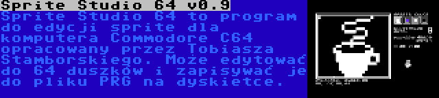 Sprite Studio 64 v0.9 | Sprite Studio 64 to program do edycji sprite dla komputera Commodore C64 opracowany przez Tobiasza Stamborskiego. Może edytować do 64 duszków i zapisywać je do pliku PRG na dyskietce.