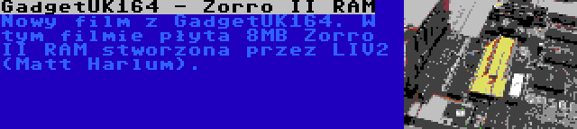 GadgetUK164 - Zorro II RAM | Nowy film z GadgetUK164. W tym filmie płyta 8MB Zorro II RAM stworzona przez LIV2 (Matt Harlum).