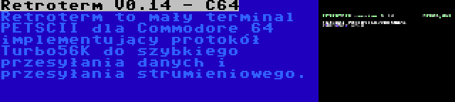 Retroterm V0.14 - C64 | Retroterm to mały terminal PETSCII dla Commodore 64 implementujący protokół Turbo56K do szybkiego przesyłania danych i przesyłania strumieniowego.