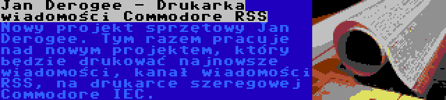 Jan Derogee - Drukarka wiadomości Commodore RSS | Nowy projekt sprzętowy Jan Derogee. Tym razem pracuje nad nowym projektem, który będzie drukować najnowsze wiadomości, kanał wiadomości RSS, na drukarce szeregowej Commodore IEC.