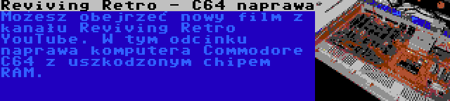 Reviving Retro - C64 naprawa | Możesz obejrzeć nowy film z kanału Reviving Retro YouTube. W tym odcinku naprawa komputera Commodore C64 z uszkodzonym chipem RAM.