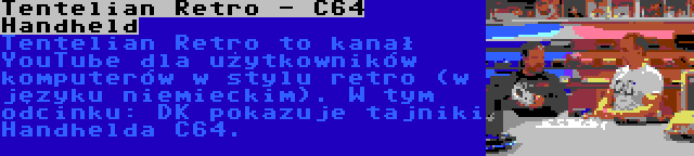 Tentelian Retro - C64 Handheld | Tentelian Retro to kanał YouTube dla użytkowników komputerów w stylu retro (w języku niemieckim). W tym odcinku: DK pokazuje tajniki Handhelda C64.