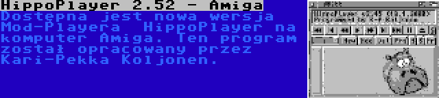 HippoPlayer 2.52 - Amiga | Dostępna jest nowa wersja Mod-Playera  HippoPlayer na komputer Amiga. Ten program został opracowany przez Kari-Pekka Koljonen.