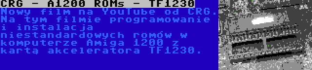 CRG - A1200 ROMs - TF1230 | Nowy film na YouTube od CRG. Na tym filmie programowanie i instalacja niestandardowych romów w komputerze Amiga 1200 z kartą akceleratora TF1230.