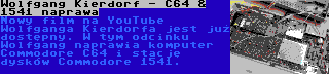 Wolfgang Kierdorf - C64 & 1541 naprawa | Nowy film na YouTube Wolfganga Kierdorfa jest już dostępny. W tym odcinku Wolfgang naprawia komputer Commodore C64 i stację dysków Commodore 1541.