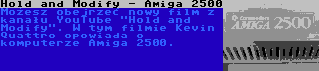Hold and Modify - Amiga 2500 | Możesz obejrzeć nowy film z kanału YouTube Hold and Modify. W tym filmie Kevin Quattro opowiada o komputerze Amiga 2500.