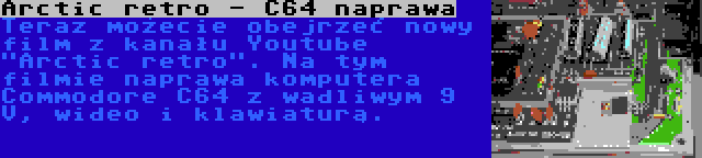 Arctic retro - C64 naprawa | Teraz możecie obejrzeć nowy film z kanału Youtube Arctic retro. Na tym filmie naprawa komputera Commodore C64 z wadliwym 9 V, wideo i klawiaturą.