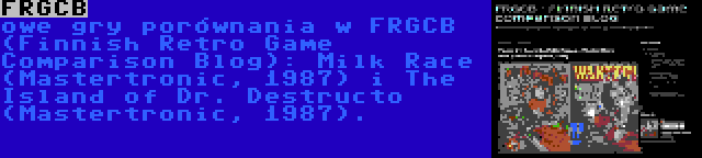 FRGCB | owe gry porównania w FRGCB (Finnish Retro Game Comparison Blog): Milk Race (Mastertronic, 1987) i The Island of Dr. Destructo (Mastertronic, 1987).