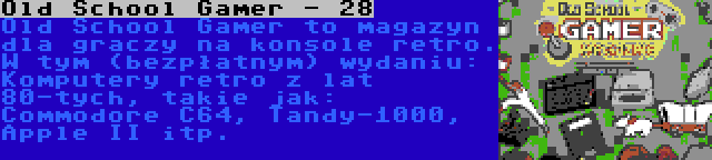 Old School Gamer - 28 | Old School Gamer to magazyn dla graczy na konsole retro. W tym (bezpłatnym) wydaniu: Komputery retro z lat 80-tych, takie jak: Commodore C64, Tandy-1000, Apple II itp.