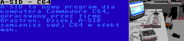 A-SID - C64 | A-SID to nowy program dla komputera Commodore C64, opracowany przez firmę Orastron. Dzięki A-SID zamienisz swój C64 w efekt wah.