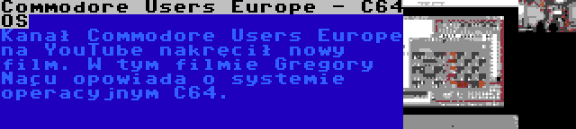 Commodore Users Europe - C64 OS | Kanał Commodore Users Europe na YouTube nakręcił nowy film. W tym filmie Gregory Naçu opowiada o systemie operacyjnym C64.