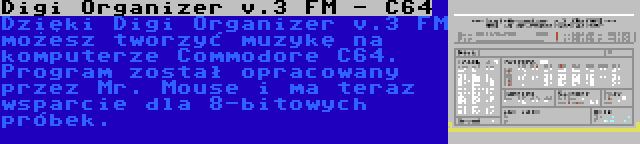 Digi Organizer v.3 FM - C64 | Dzięki Digi Organizer v.3 FM możesz tworzyć muzykę na komputerze Commodore C64. Program został opracowany przez Mr. Mouse i ma teraz wsparcie dla 8-bitowych próbek.