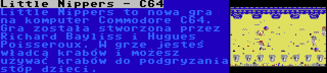 Little Nippers - C64 | Little Nippers to nowa gra na komputer Commodore C64. Gra została stworzona przez Richard Bayliss i Hugues Poisseroux. W grze jesteś władcą krabów i możesz używać krabów do podgryzania stóp dzieci.