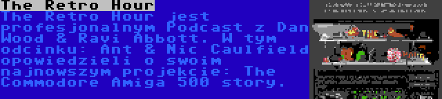 The Retro Hour | The Retro Hour jest profesjonalnym Podcast z Dan Wood & Ravi Abbott. W tym odcinku: Ant & Nic Caulfield opowiedzieli o swoim najnowszym projekcie: The Commodore Amiga 500 story.