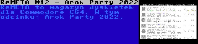 ReMETA #12 - Arok Party 2022 | ReMETA to magazyn dyskietek dla Commodore C64. W tym odcinku: Arok Party 2022.