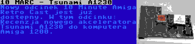 10 MARC - Tsunami A1230 | Nowy odcinek 10 Minute Amiga Retro Cast jest już dostępny. W tym odcinku: Recenzja nowego akceleratora Tsunami A1230 do komputera Amiga 1200.