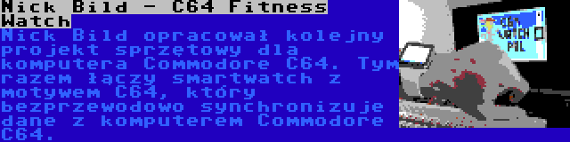 Nick Bild - C64 Fitness Watch | Nick Bild opracował kolejny projekt sprzętowy dla komputera Commodore C64. Tym razem łączy smartwatch z motywem C64, który bezprzewodowo synchronizuje dane z komputerem Commodore C64.