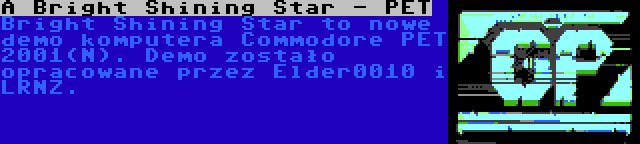 A Bright Shining Star - PET | Bright Shining Star to nowe demo komputera Commodore PET 2001(N). Demo zostało opracowane przez Elder0010 i LRNZ.