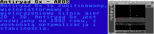 Antiryad Gx - AROS | Antiryad Gx to zunifikowany, wieloplatformowy i wielordzeniowy silnik gier 2D i 3D. Antiryad Gx jest rozwijany od 1992 roku, z doskonałą optymalizacją i stabilnością.