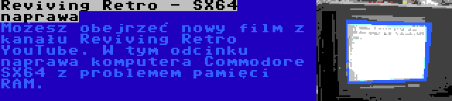 Reviving Retro - SX64 naprawa | Możesz obejrzeć nowy film z kanału Reviving Retro YouTube. W tym odcinku naprawa komputera Commodore SX64 z problemem pamięci RAM.