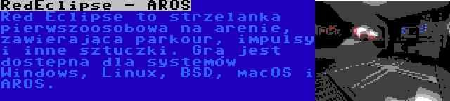 RedEclipse - AROS | Red Eclipse to strzelanka pierwszoosobowa na arenie, zawierająca parkour, impulsy i inne sztuczki. Gra jest dostępna dla systemów Windows, Linux, BSD, macOS i AROS.