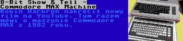 8-Bit Show & Tell - Commodore MAX Machine | Robin Harbron nakręcił nowy film na YouTube. Tym razem mówi o maszynie Commodore MAX z 1982 roku.