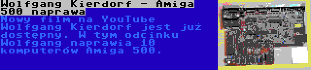 Wolfgang Kierdorf - Amiga 500 naprawa | Nowy film na YouTube Wolfgang Kierdorf jest już dostępny. W tym odcinku Wolfgang naprawia 10 komputerów Amiga 500.