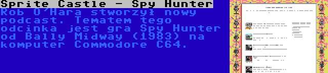 Sprite Castle - Spy Hunter | Rob O'Hara stworzył nowy podcast. Tematem tego odcinka jest gra Spy Hunter od Bally Midway (1983) na komputer Commodore C64.