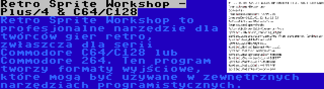 Retro Sprite Workshop - Plus/4 & C64/C128 | Retro Sprite Workshop to profesjonalne narzędzie dla twórców gier retro, zwłaszcza dla serii Commodore C64/C128 lub Commodore 264. Ten program tworzy formaty wyjściowe, które mogą być używane w zewnętrznych narzędziach programistycznych.
