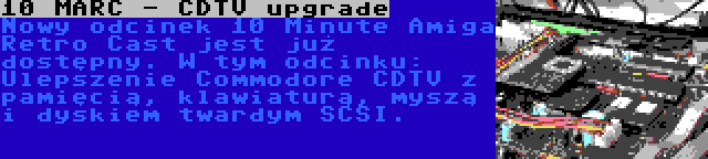 10 MARC - CDTV upgrade | Nowy odcinek 10 Minute Amiga Retro Cast jest już dostępny. W tym odcinku: Ulepszenie Commodore CDTV z pamięcią, klawiaturą, myszą i dyskiem twardym SCSI.