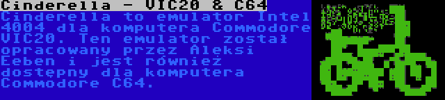 Cinderella - VIC20 & C64 | Cinderella to emulator Intel 4004 dla komputera Commodore VIC20. Ten emulator został opracowany przez Aleksi Eeben i jest również dostępny dla komputera Commodore C64.