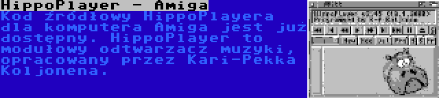 HippoPlayer - Amiga | Kod źródłowy HippoPlayera dla komputera Amiga jest już dostępny. HippoPlayer to modułowy odtwarzacz muzyki, opracowany przez Kari-Pekka Koljonena.