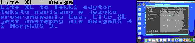 Lite XL - Amiga | Lite XL to lekki edytor tekstu napisany w języku programowania Lua. Lite XL jest dostępny dla AmigaOS 4 i MorphOS 3.