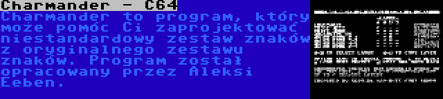 Charmander - C64 | Charmander to program, który może pomóc Ci zaprojektować niestandardowy zestaw znaków z oryginalnego zestawu znaków. Program został opracowany przez Aleksi Eeben.