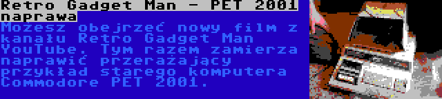 Retro Gadget Man - PET 2001 naprawa | Możesz obejrzeć nowy film z kanału Retro Gadget Man YouTube. Tym razem zamierza naprawić przerażający przykład starego komputera Commodore PET 2001.