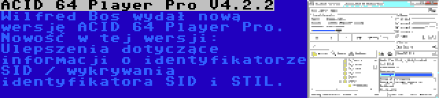 ACID 64 Player Pro V4.2.2 | Wilfred Bos wydał nową wersję ACID 64 Player Pro. Nowość w tej wersji: Ulepszenia dotyczące informacji o identyfikatorze SID / wykrywania identyfikatora SID i STIL.