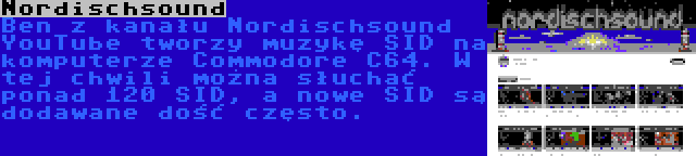 Nordischsound | Ben z kanału Nordischsound YouTube tworzy muzykę SID na komputerze Commodore C64. W tej chwili można słuchać ponad 120 SID, a nowe SID są dodawane dość często.