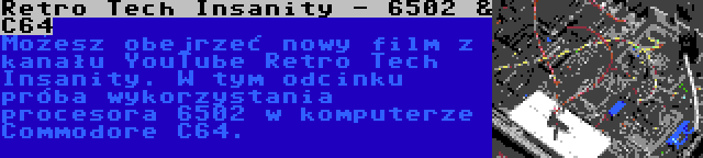 Retro Tech Insanity - 6502 & C64 | Możesz obejrzeć nowy film z kanału YouTube Retro Tech Insanity. W tym odcinku próba wykorzystania procesora 6502 w komputerze Commodore C64.