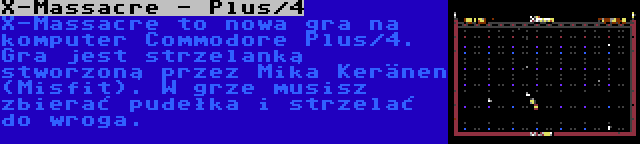 X-Massacre - Plus/4 | X-Massacre to nowa gra na komputer Commodore Plus/4. Gra jest strzelanką stworzoną przez Mika Keränen (Misfit). W grze musisz zbierać pudełka i strzelać do wroga.